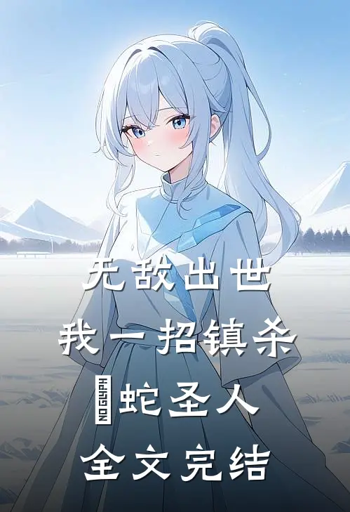 无敌出世：我一招镇杀螣蛇圣人全文完结
