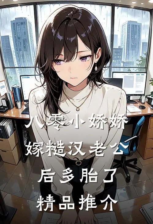 八零小娇娇嫁糙汉老公后多胎了精品推介