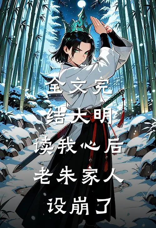 全文完结大明：读我心后，老朱家人设崩了