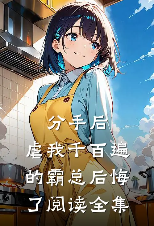 分手后，虐我千百遍的霸总后悔了阅读全集