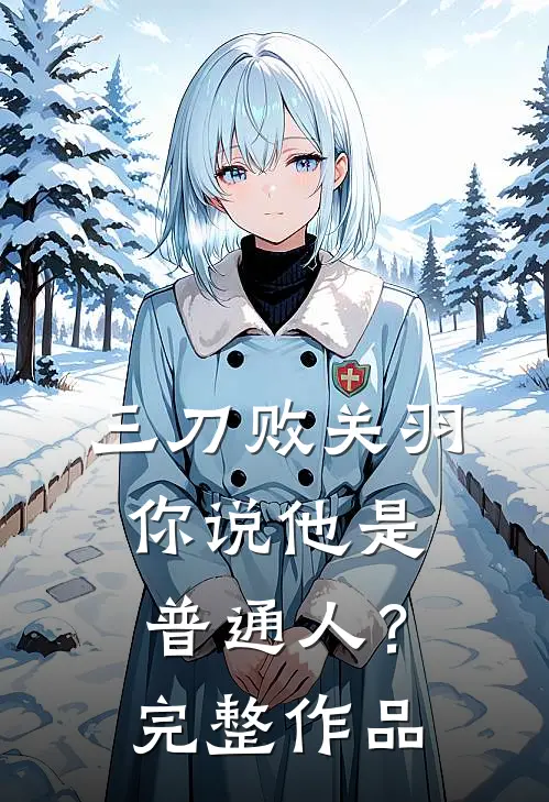 三刀败关羽，你说他是普通人？完整作品