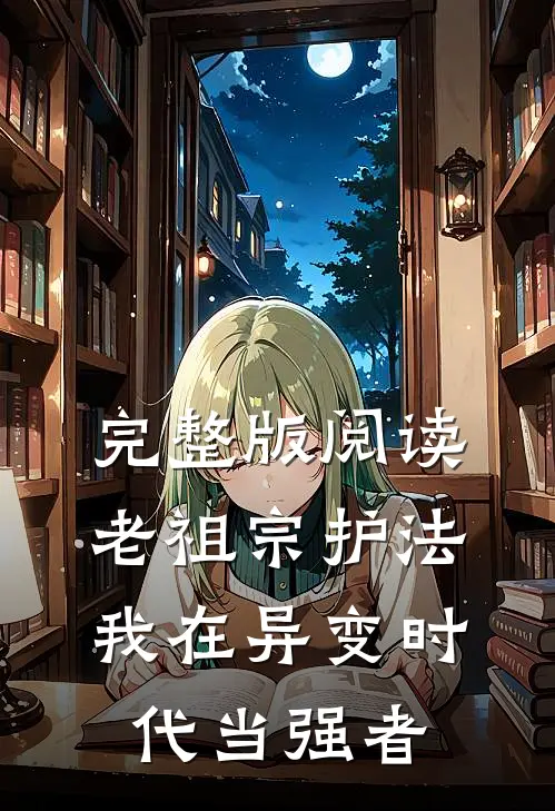 完整版阅读老祖宗护法，我在异变时代当强者