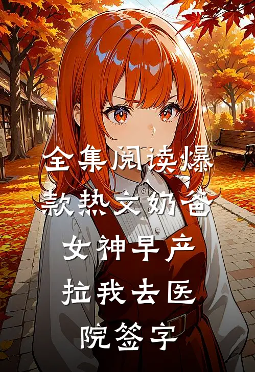 全集阅读爆款热文奶爸女神早产,拉我去医院签字
