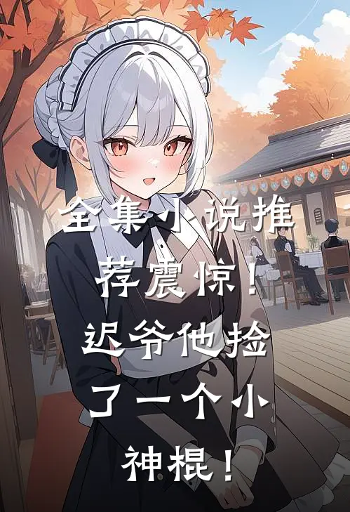 全集小说推荐震惊！迟爷他捡了一个小神棍！
