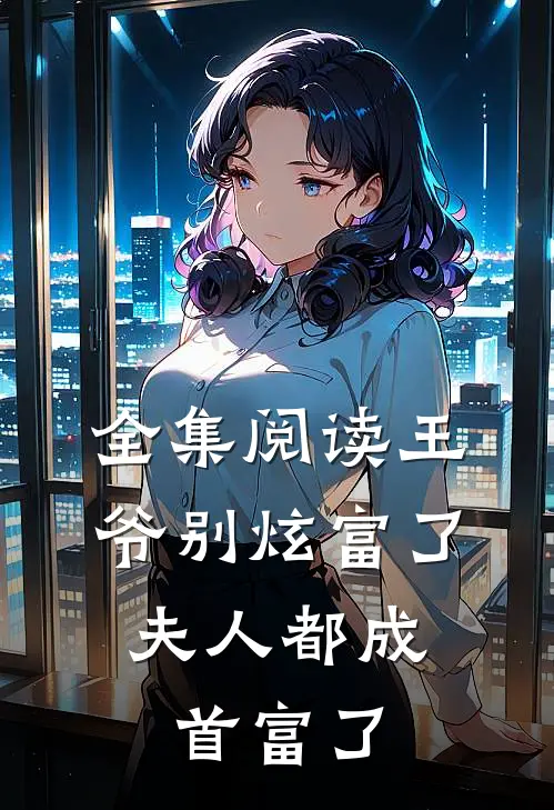 全集阅读王爷别炫富了，夫人都成首富了