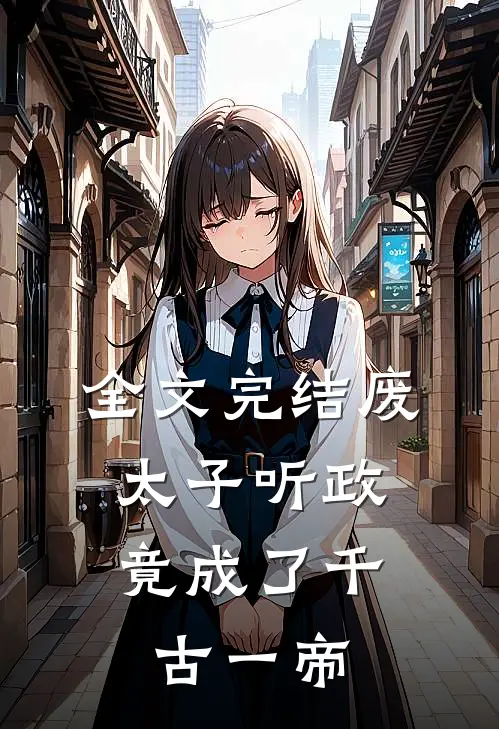 全文完结废太子听政，竟成了千古一帝