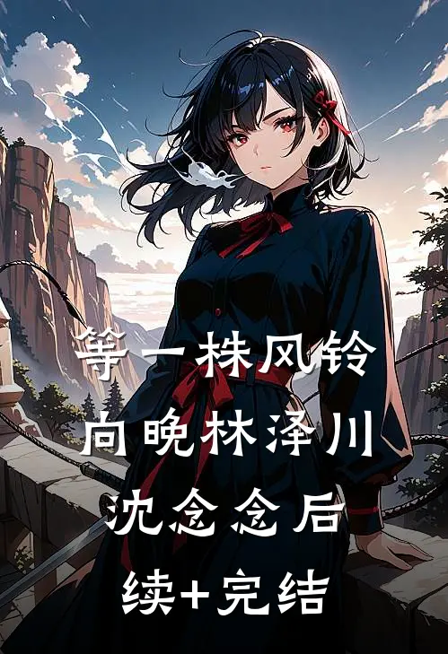 等一株风铃向晚林泽川沈念念后续+完结