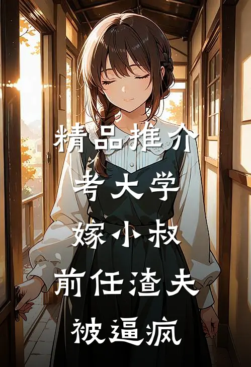 精品推介考大学，嫁小叔，前任渣夫被逼疯