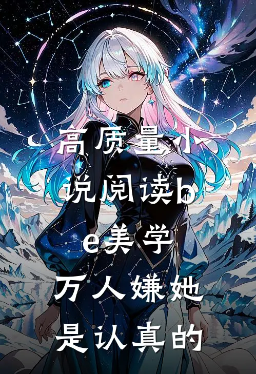 高质量小说阅读be美学，万人嫌她是认真的