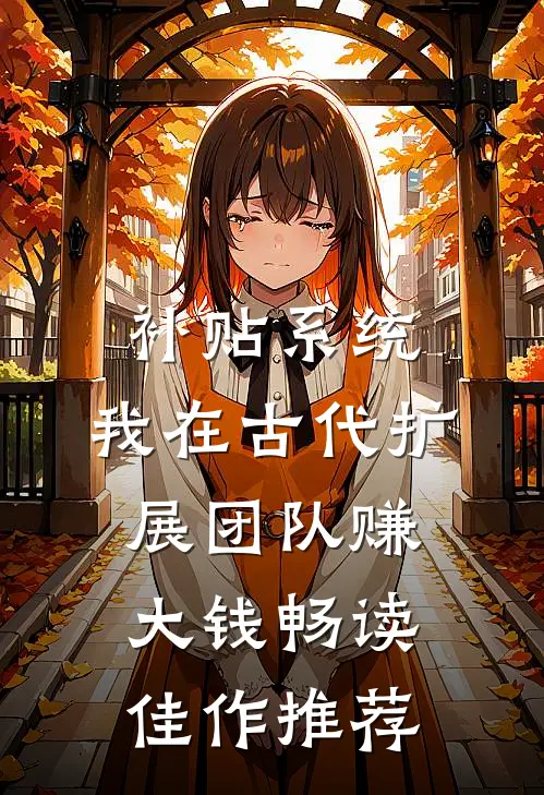 补贴系统：我在古代扩展团队赚大钱畅读佳作推荐