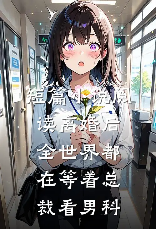 短篇小说阅读离婚后，全世界都在等着总裁看男科