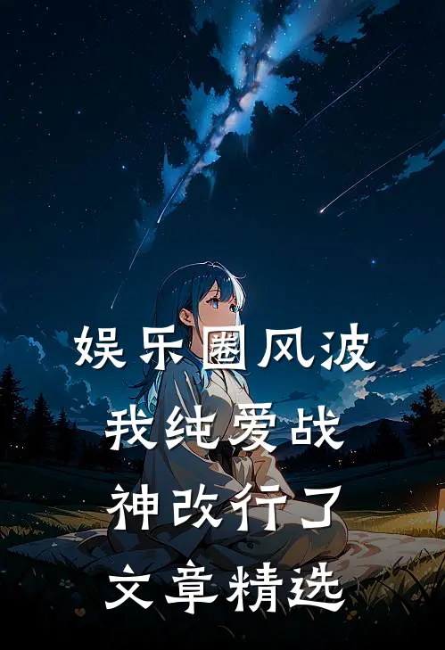 娱乐圈风波：我纯爱战神改行了文章精选