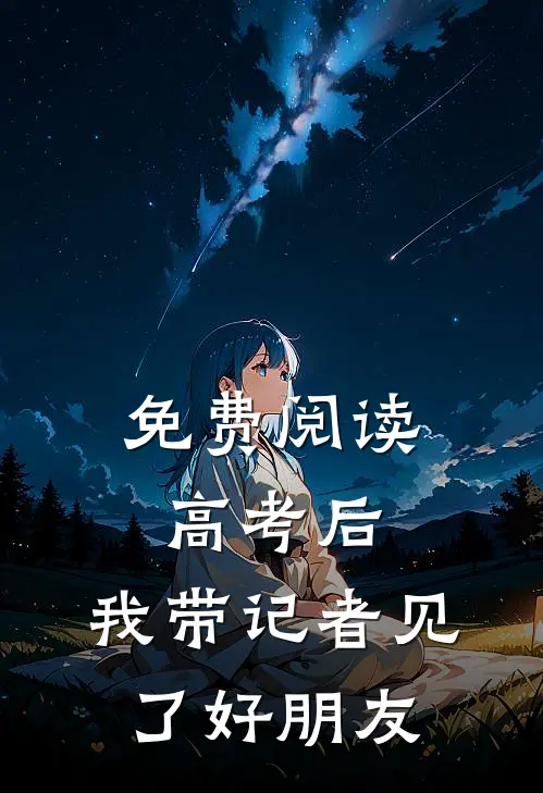 免费阅读高考后，我带记者见了好朋友