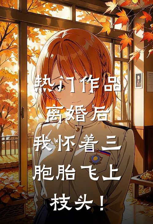 热门作品离婚后，我怀着三胞胎飞上枝头！