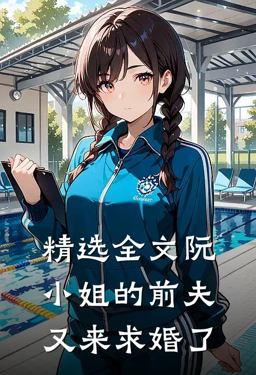 精选全文阮小姐的前夫又来求婚了