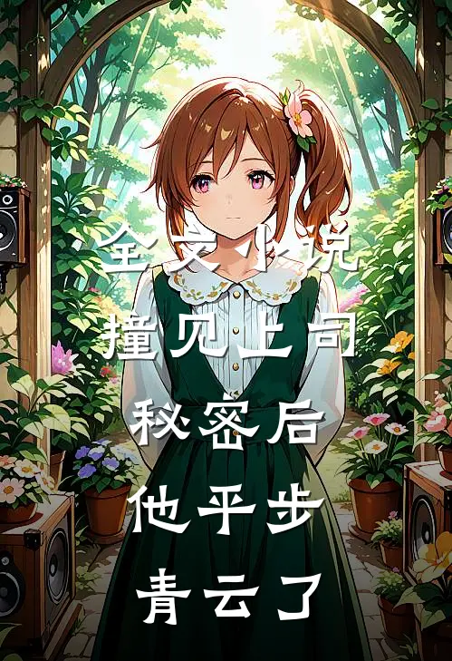 全文小说撞见上司秘密后，他平步青云了