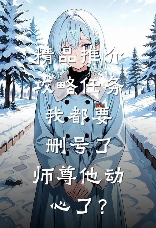 精品推介攻略任务：我都要删号了，师尊他动心了？