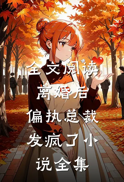 全文阅读离婚后,偏执总裁发疯了小说全集