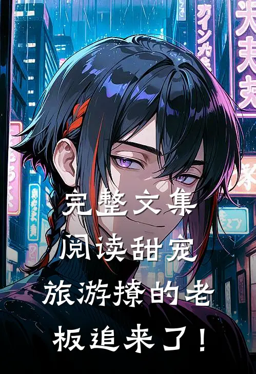 完整文集阅读甜宠：旅游撩的老板追来了！