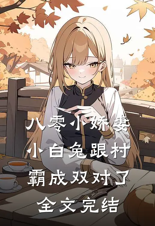 八零小娇妻：小白兔跟村霸成双对了全文完结