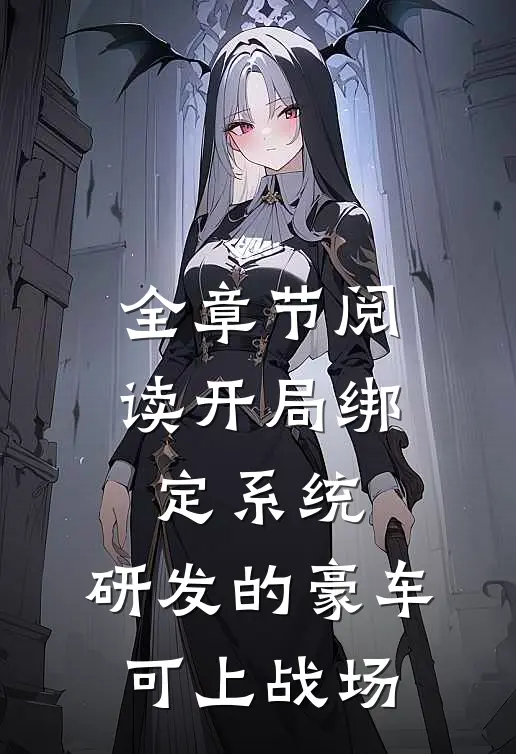 全章节阅读开局绑定系统，研发的豪车可上战场