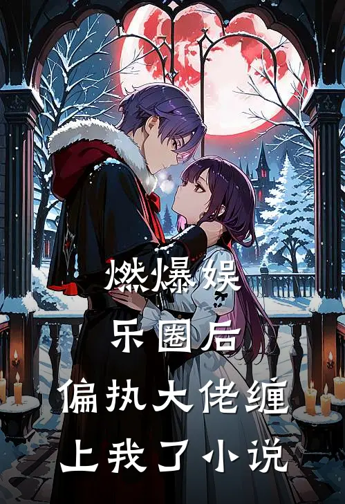 燃爆娱乐圈后，偏执大佬缠上我了小说
