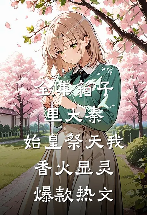 全集箱子里大秦,始皇祭天我香火显灵爆款热文