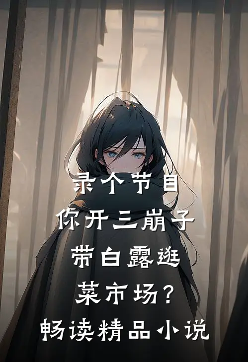 录个节目，你开三崩子带白露逛菜市场？畅读精品小说