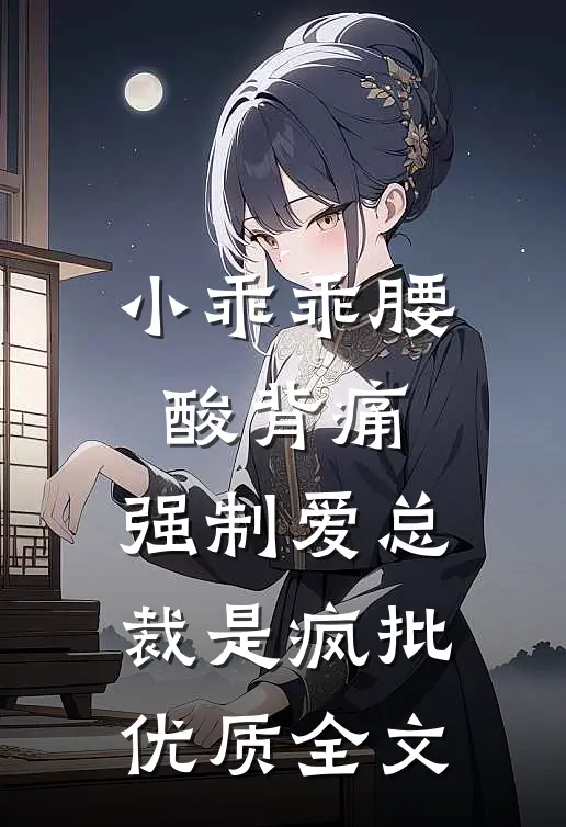 小乖乖腰酸背痛，强制爱总裁是疯批优质全文