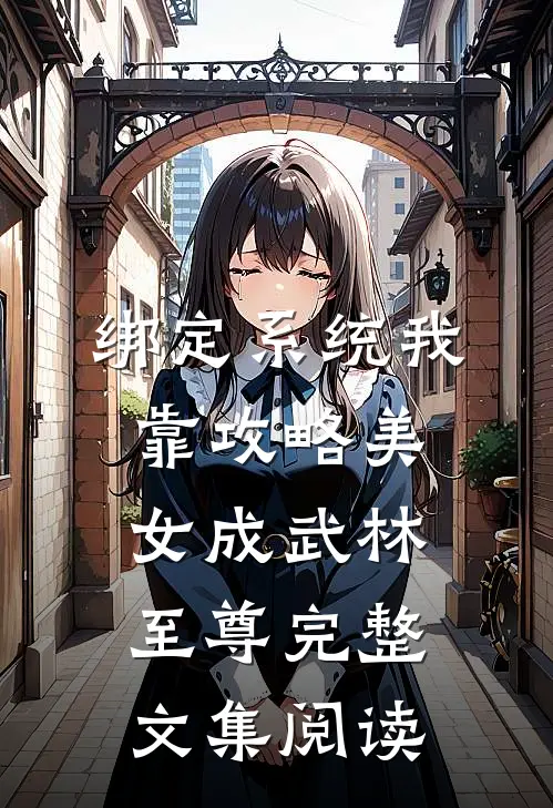 绑定系统我靠攻略美女成武林至尊完整文集阅读