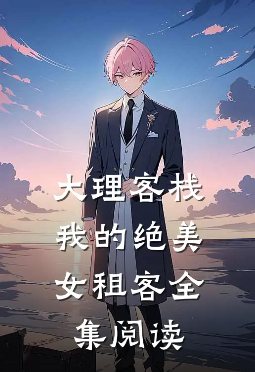 大理客栈：我的绝美女租客全集阅读