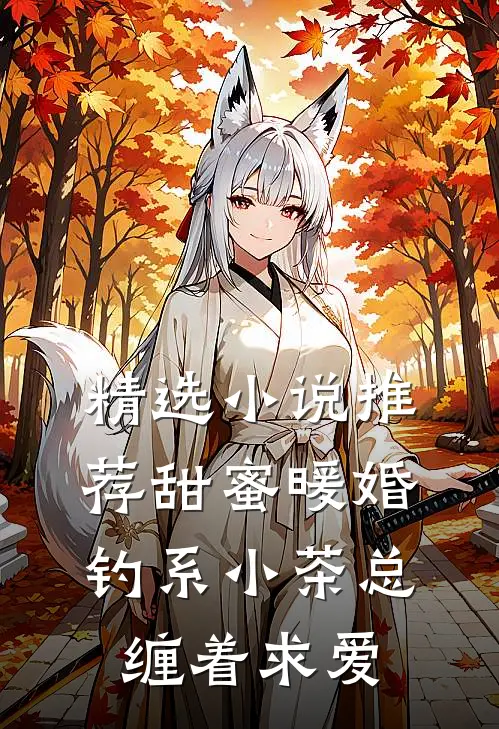 精选小说推荐甜蜜暖婚：钓系小茶总缠着求爱