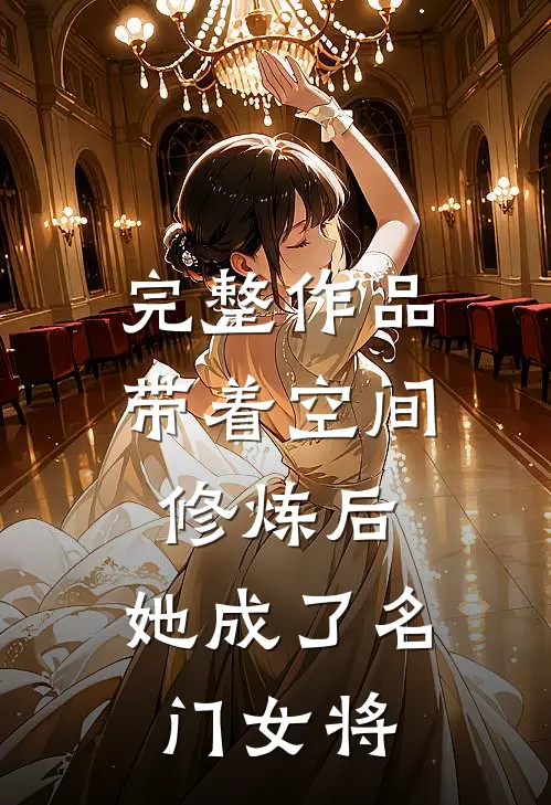 完整作品带着空间修炼后，她成了名门女将