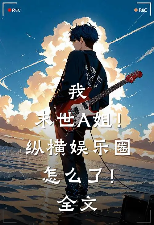 我，末世A姐！纵横娱乐圈怎么了！全文