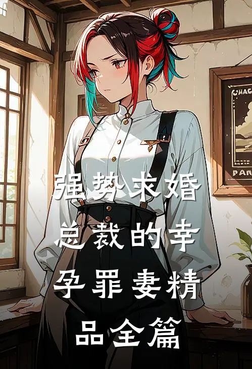 强势求婚，总裁的幸孕罪妻精品全篇