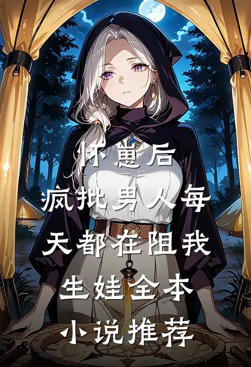 怀崽后，疯批男人每天都在阻我生娃全本小说推荐