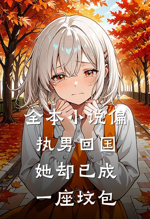 全本小说偏执男回国：她却已成一座坟包