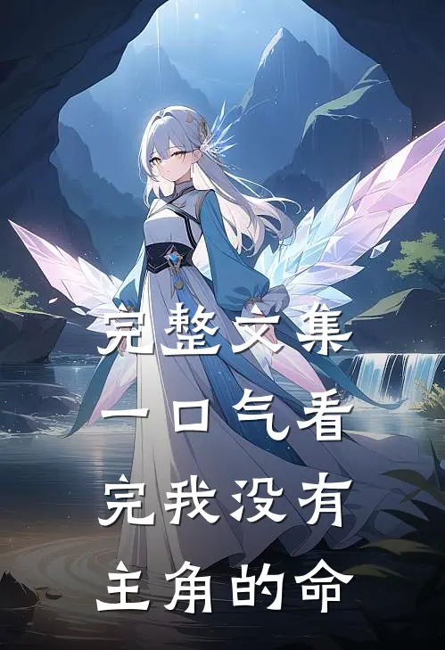 完整文集一口气看完我没有主角的命