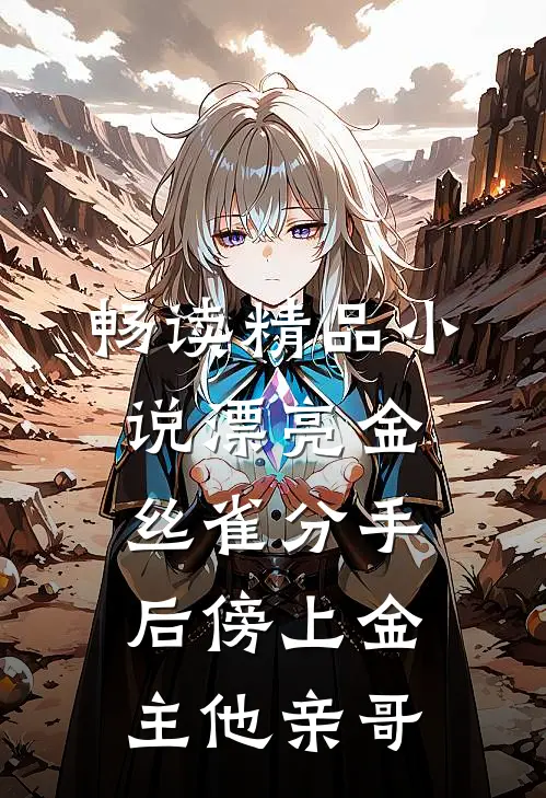 畅读精品小说漂亮金丝雀分手后傍上金主他亲哥