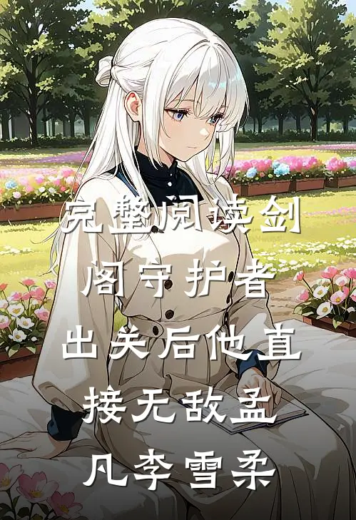 完整阅读剑阁守护者,出关后他直接无敌孟凡李雪柔