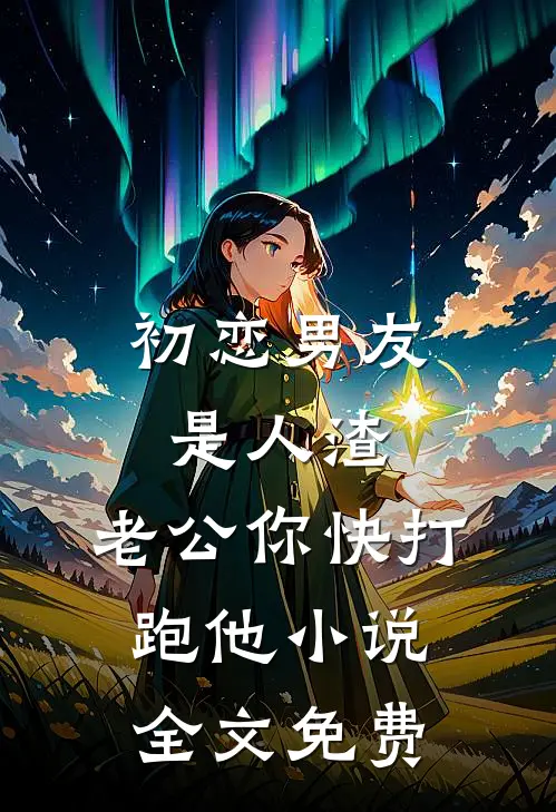初恋男友是人渣，老公你快打跑他小说全文免费