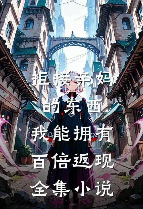 拒接亲妈的东西，我能拥有百倍返现全集小说