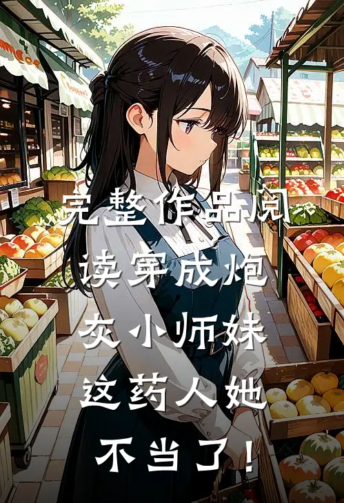 完整作品阅读穿成炮灰小师妹，这药人她不当了！
