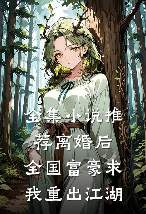 全集小说推荐离婚后，全国富豪求我重出江湖