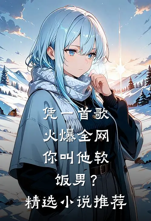 凭一首歌火爆全网，你叫他软饭男？精选小说推荐