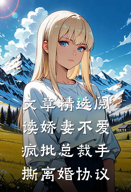 文章精选阅读娇妻不爱，疯批总裁手撕离婚协议