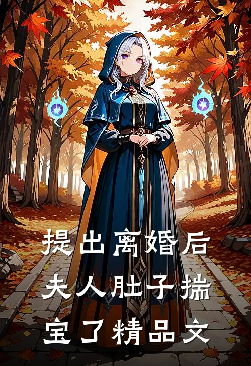 提出离婚后，夫人肚子揣宝了精品文