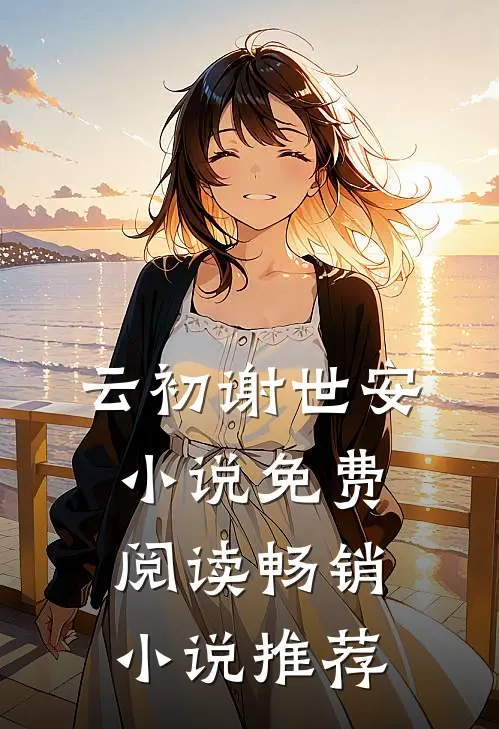 云初谢世安小说免费阅读畅销小说推荐