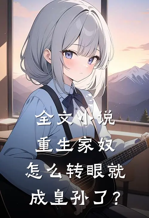 全文小说重生家奴，怎么转眼就成皇孙了？