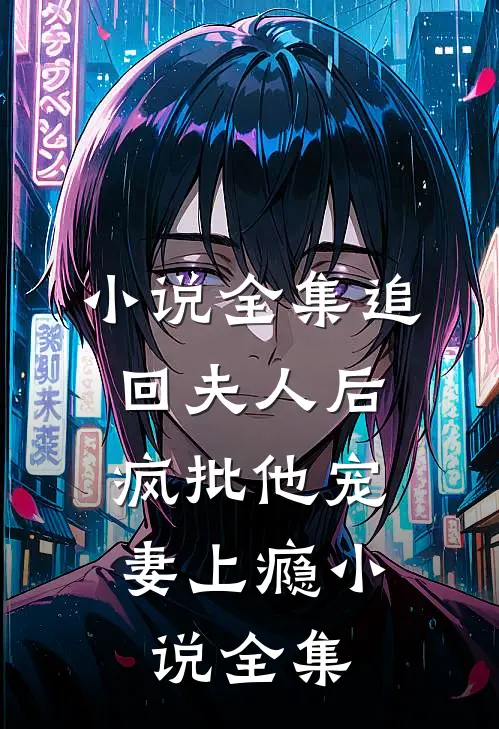 小说全集追回夫人后,疯批他宠妻上瘾小说全集